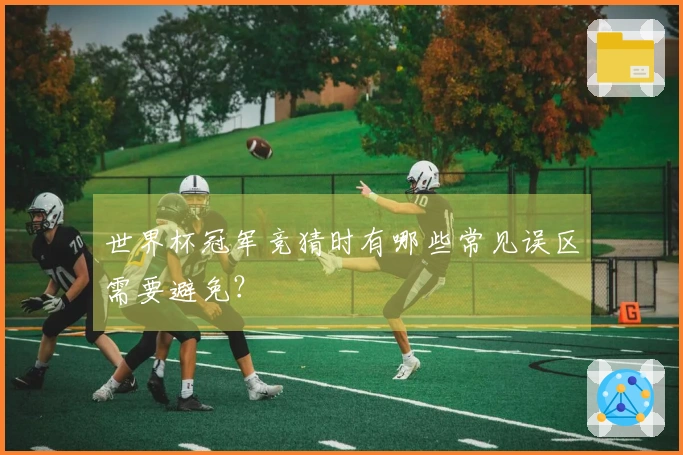 世界杯冠军竞猜时有哪些常见误区需要避免？