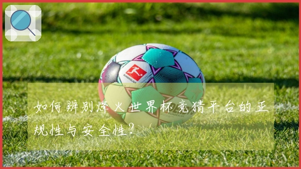 如何辨别烽火世界杯竞猜平台的正规性与安全性？