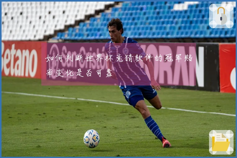 如何判断世界杯竞猜软件的冠军赔率变化是否可靠