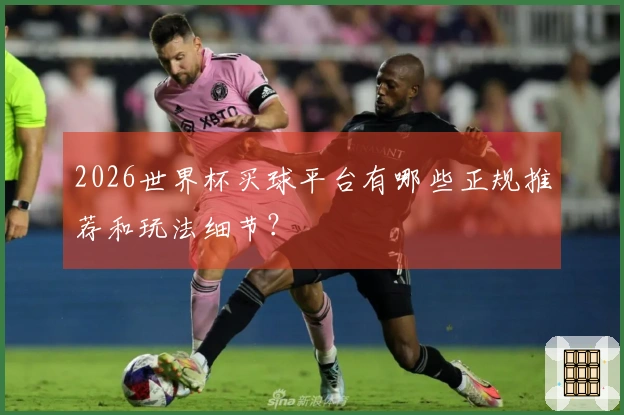 2026世界杯买球平台有哪些正规推荐和玩法细节？