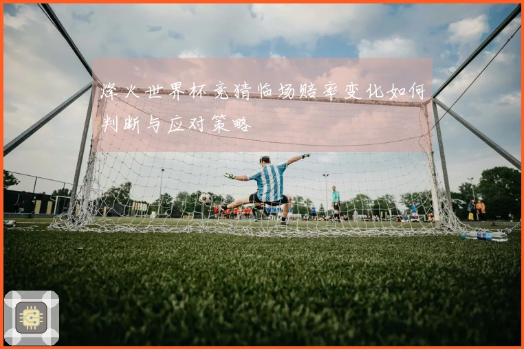 烽火世界杯竞猜临场赔率变化如何判断与应对策略