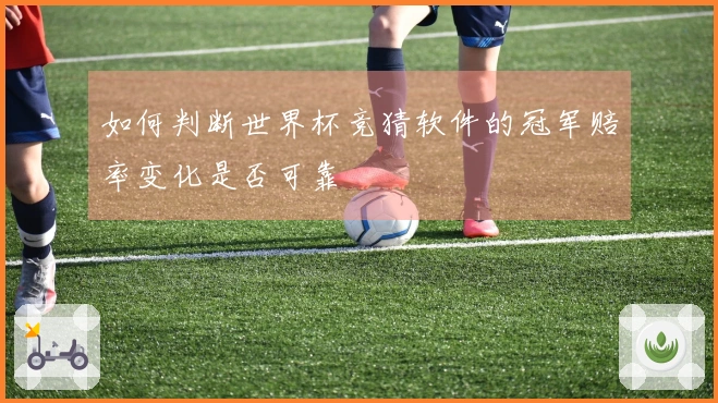 如何判断世界杯竞猜软件的冠军赔率变化是否可靠