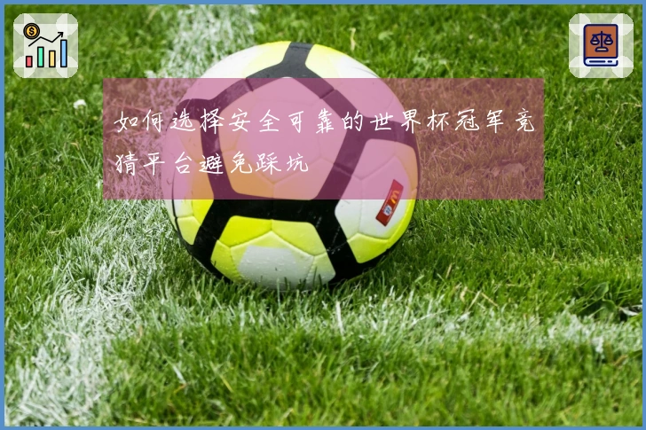 如何选择安全可靠的世界杯冠军竞猜平台避免踩坑