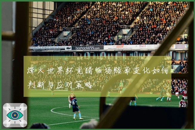 烽火世界杯竞猜临场赔率变化如何判断与应对策略